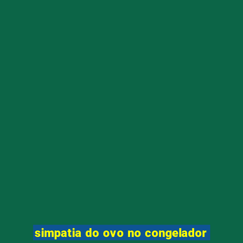 simpatia do ovo no congelador